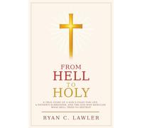 From Hell To Holy: A True Story of a Son’s Fight for Life, a Father’s Surrender, and the God Who Rebuilds What Hell Tried to Destroy