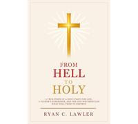 From Hell To Holy: A True Story of a Son’s Fight for Life, a Father’s Surrender, and the God Who Rebuilds What Hell Tried to Destroy