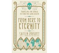 From Here To Eternity: Traveling the World to Find the Good Death