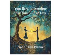 From Here to Eternity: Your Final Gift of Love: End of Life Planner