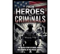 FROM HEROES TO CRIMINALS: The Untold Story of Drugs, Murder And Betrayal In The Special Forces