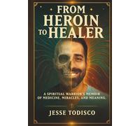 From Heroin to Healer: A Spiritual Warrior's Memoir of Medicine, Miracles and Meaning