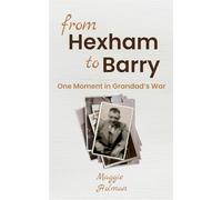 From Hexham to Barry - One Moment in Grandad's War: Part fiction, part mini-memoir - one moment in a soldier's WW1 story (Fiction Based on my Family History Research)