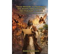 From History to Prophecy: The Animal Apocalypse and the Enochian Timeline: Decoding Enoch’s Visions of Creation, Corruption, and Restoration