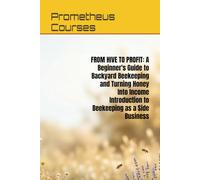 FROM HIVE TO PROFIT: A Beginner's Guide to Backyard Beekeeping and Turning Honey Into Income Introduction to Beekeeping as a Side Business