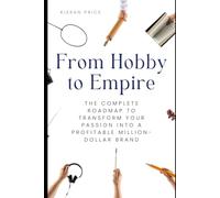 From Hobby to Empire: The Complete Roadmap to Transform Your Passion into a Profitable Million-Dollar Brand