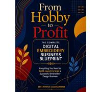 From Hobby to Profit: The Complete Digital Embroidery Business Blueprint: Everything You Need to Build, Launch & Scale a Successful Embroidery Design Business: 1
