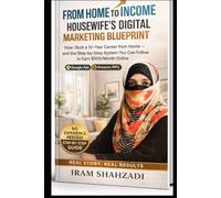 From Home to Income: A Housewife's Digital Marketing Blueprint: How I Built a 10-Year Career from Home - and the Step-by-Step System You Can Follow to Earn $500/Month Online