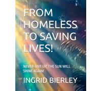 FROM HOMELESS TO SAVING LIVES!: NEVER GIVE UP, THE SUN WILL SHINE AGAIN!