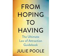 From Hoping to Having: How to Manifest the Life You Desire with The Law of Attraction