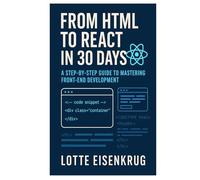 FROM HTML TO REACT IN 30 DAYS: A Step-by-Step Guide to Mastering Front-End Development