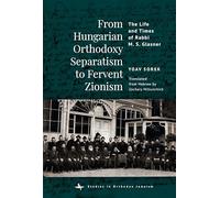 From Hungarian Orthodoxy Separatism to Fervent Zionism: The Life and Times of Rabbi M. S. Glasner (Studies in Orthodox Judaism)