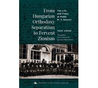 From Hungarian Orthodoxy Separatism to Fervent Zionism: The Life and Times of Rabbi M. S. Glasner (Studies in Orthodox Judaism)