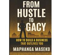 From Hustle to Legacy: How to Build a Business That Outlives You: A 90-Day Blueprint for African Entrepreneurs