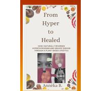 From Hyper to Healed: HOW I NATURALLY REVERSED HYPERTHYROIDISM AND GRAVES' DISEASE THROUGH A PLANT-BASED LIFESTYLE