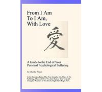 From I Am To I Am, With Love: A Guide To The End Of Your Psychological Suffering