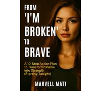 From “I’m Broken” to Brave: A 10-Step Action Plan to Transform Shame into Strength (Starting Tonight)