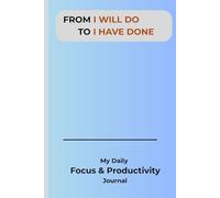 From I Will Do To I Have Done: My Daily Focus & Productivity Journal