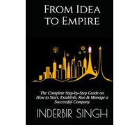 From Idea to Empire: The Complete Step-by-Step Guide on How to Start, Establish, Run & Manage a Successful Company