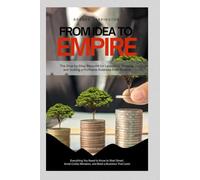 FROM IDEA TO EMPIRE: The Step-by-Step Blueprint for Launching, Growing, and Scaling a Profitable Business from Scratch