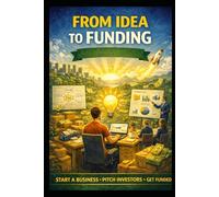 From Idea to Funding: Start a Business, Pitch Investors, Get Funded (Business & Money Making)