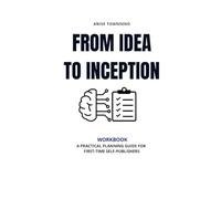 From Idea to Inception Workbook: A Practical Planning Guide For First-Time Self-Publishers