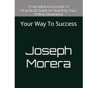 From Idea to Income: A Practical Guide to Starting Your Online Business: Your Way To Success: 1 (From Ideas To Income)