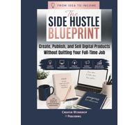 From Idea to Income The Side Hustle Blueprint: Create, Publish, and Sell Digital Products Without Quitting Your Full-Time Job