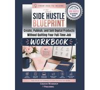 From Idea to Income The Side Hustle Blueprint Workbook: Create, Publish, and Sell Digital Products Without Quitting Your Full-Time Job