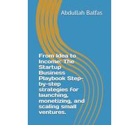 From Idea to Income: The Startup Business Playbook Step-by-step strategies for launching, monetizing, and scaling small ventures.
