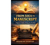 From Idea to Manuscript: A Beginner's Guide to Writing Your First Book