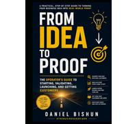 From Idea to Proof: The Operator's Guide to Starting, Validating, Launching, and Getting Customers