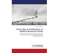 From Idea to Publication: A Medical Research Guide: A Practical Guide to Clinical Research Design, Scientific Writing, Journal Submission, and Responsible AI Use