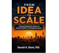 FROM IDEA TO SCALE: A PRACTICAL PLAYBOOK FOR VENTURE AND ECOSYSTEM BUILDERS IN DEVELOPING ECONOMIES