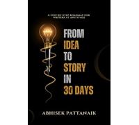 FROM IDEA TO STORY IN 30 DAYS: A step-by-step roadmap for writers at any stage