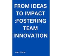 From Ideas to Impact: Fostering Team Innovation