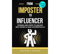 From Imposter To Influencer: Stories And Steps To Unlock Self Doubt & Lead Authentically