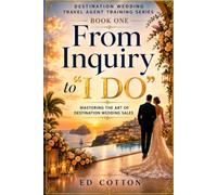From Inquiry to "I Do": Mastering the Art of Destination Wedding Sales (Destination Wedding Travel Agent Training Series)