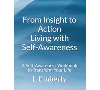 From Insight to Action: Living with Self-Awareness: A Self-Awareness Workbook to Transform Your Life