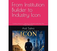 From Institution Builder to Industry Icon: Creating Influence, Authority & Market Leadership That Shapes Industries (The Professional Evolution Series by Anil Sahni)