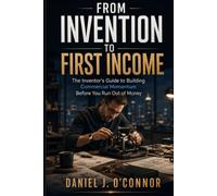 From Invention to First Income: The Inventor’s Guide to Building Commercial Momentum Before You Run Out of Money (The Idea-to-Income Series)