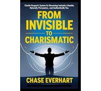 From Invisible to Charismatic: Charlie Houpert’s System for Becoming Instantly Likeable, Naturally Persuasive, and Authentically You