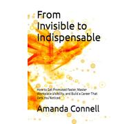 From Invisible to Indispensable: How to Get Promoted Faster, Master Workplace Visibility, and Build a Career That Gets You Noticed