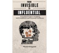 From Invisible To Influential: A Practical Guide to building Self Confidence and Personal Excellence