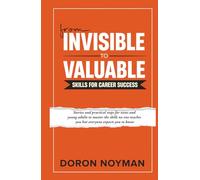 From Invisible to Valuable Skills for Career Success: Stories and practical steps for teens and young adults to master the skills no one teaches you but everyone expects you to know