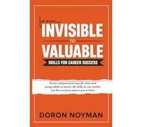From Invisible to Valuable Skills for Career Success: Stories and practical steps for teens and young adults to master the skills no one teaches you but everyone expects you to know
