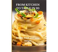 FROM KITCHEN TO TABLE IN 20 MINUTES: Simple, fresh and tasty recipes