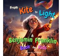 From Kite to Light: A Benjamin Franklin Book for Kids