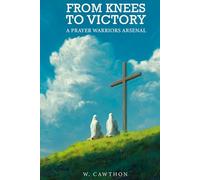 FROM KNEES TO VICTORY A PRAYER WARRIORS ARSENAL