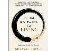 From Knowing to Living: The Art of Returning to the Life You Actually Want